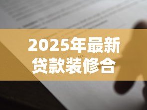 2025年最新贷款装修合同模板:装修贷款协议范本哪里可以下载 2025年最新贷款装修合同模板:装修贷款协议范本哪里可以下载