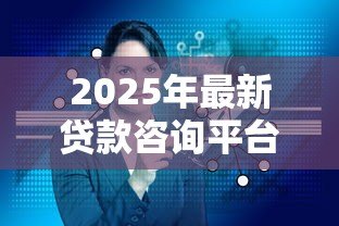 2025年最新贷款咨询平台:如何选择合适的借贷服务 2025年最新贷款咨询平台:如何选择合适的借贷服务