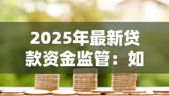 2025年最新贷款资金监管：如何确保借贷资金安全流转