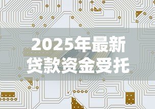 2025年最新贷款资金受托支付管理办法:如何规范贷款资金的受托支付管理 2025年最新贷款资金受托支付管理办法:如何规范贷款资金的受托支付管理