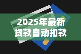 2025年最新贷款自动扣款：银行卡为何自动划走还款金额