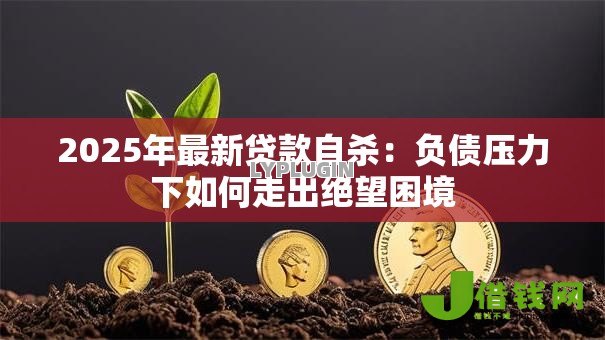 2025年最新贷款自杀：负债压力下如何走出绝望困境