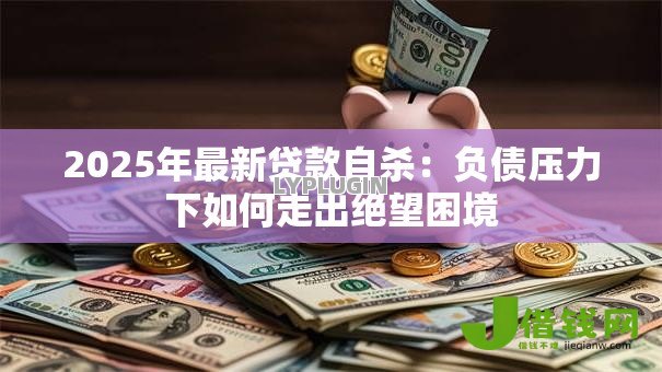 2025年最新贷款自杀：负债压力下如何走出绝望困境
