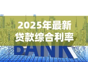 2025年最新贷款综合利率怎么算:贷款实际年化成本如何计算 2025年最新贷款综合利率怎么算:贷款实际年化成本如何计算