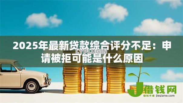 2025年最新贷款综合评分不足：申请被拒可能是什么原因