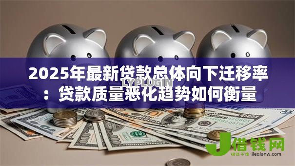 2025年最新贷款总体向下迁移率：贷款质量恶化趋势如何衡量
