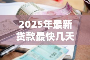 2025年最新贷款最快几天能下来:急用钱贷款多久能到账 2025年最新贷款最快几天能下来:急用钱贷款多久能到账