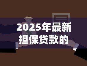 2025年最新担保贷款的种类:常见的担保贷款方式有哪些 2025年最新担保贷款的种类:常见的担保贷款方式有哪些