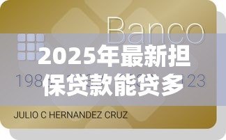 2025年最新担保贷款能贷多少钱：担保贷款额度最高可申请多少