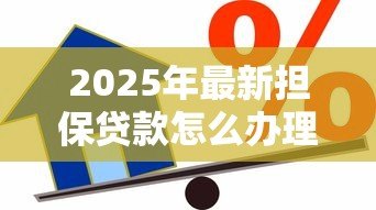 2025年最新担保贷款怎么办理：办理担保贷款的具体步骤有哪些