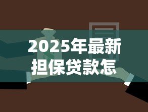 2025年最新担保贷款怎么贷:个人担保贷款申请流程详解 2025年最新担保贷款怎么贷:个人担保贷款申请流程详解