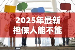 2025年最新担保人能不能贷款：担保人是否影响自身贷款申请