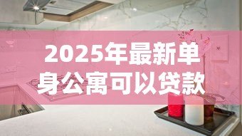 2025年最新单身公寓可以贷款吗：单身公寓能否办理抵押贷款