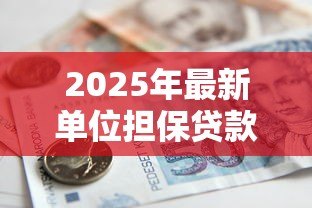 2025年最新单位担保贷款:单位担保贷款申请需要哪些条件 2025年最新单位担保贷款:单位担保贷款申请需要哪些条件