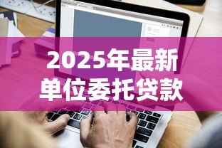 2025年最新单位委托贷款：企业委托贷款流程如何操作