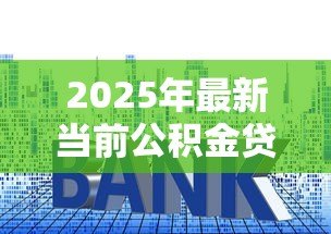 2025年最新当前公积金贷款利率:公积金利率最新标准是多少 2025年最新当前公积金贷款利率:公积金利率最新标准是多少