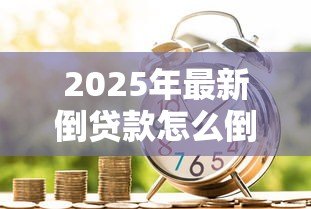 2025年最新倒贷款怎么倒：贷款资金周转的操作方法