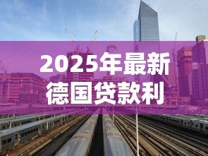 2025年最新德国贷款利率:德国房贷利率如何优化? 2025年最新德国贷款利率:德国房贷利率如何优化?