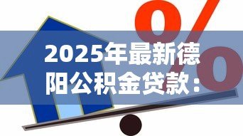 2025年最新德阳公积金贷款:德阳公积金贷款额度如何计算 2025年最新德阳公积金贷款:德阳公积金贷款额度如何计算