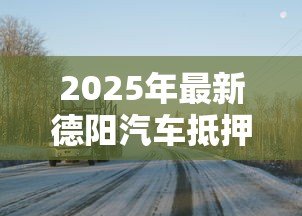 2025年最新德阳汽车抵押贷款：德阳车抵贷有哪些办理条件