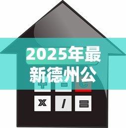 2025年最新德州公积金贷款:德州如何办理公积金购房贷款 2025年最新德州公积金贷款:德州如何办理公积金购房贷款