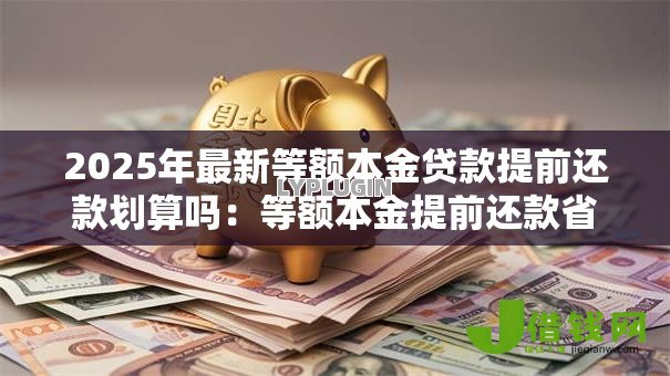 2025年最新等额本金贷款提前还款划算吗：等额本金提前还款省多少利息