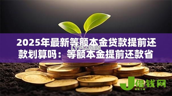 2025年最新等额本金贷款提前还款划算吗：等额本金提前还款省多少利息