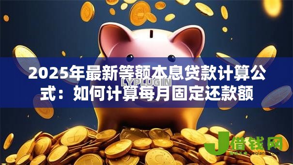 2025年最新等额本息贷款计算公式：如何计算每月固定还款额