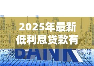 2025年最新低利息贷款有哪些：2025年哪些贷款产品利率最低