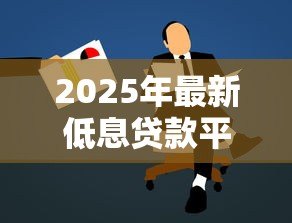 2025年最新低息贷款平台：如何寻找低息贷款的可靠渠道