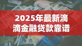 2025年最新滴滴金融贷款靠谱吗:滴滴金融借贷安全可靠吗 2025年最新滴滴金融贷款靠谱吗:滴滴金融借贷安全可靠吗