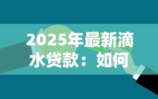2025年最新滴水贷款：如何申请小额信用借款