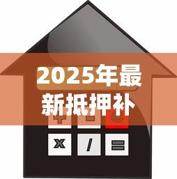 2025年最新抵押补充贷款什么意思:什么是抵押补充贷款 2025年最新抵押补充贷款什么意思:什么是抵押补充贷款