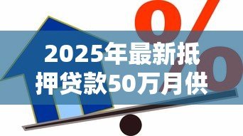 2025年最新抵押贷款50万月供多少：50万房贷每月还款额如何计算