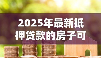 2025年最新抵押贷款的房子可以过户吗:抵押房产可否转让所有权 2025年最新抵押贷款的房子可以过户吗:抵押房产可否转让所有权