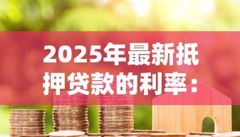 2025年最新抵押贷款的利率:当前房贷利率水平如何 2025年最新抵押贷款的利率:当前房贷利率水平如何