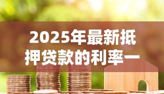 2025年最新抵押贷款的利率一般是多少：房贷的平均利率是多少