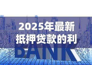 2025年最新抵押贷款的利率一般是多少：房贷的平均利率是多少