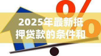 2025年最新抵押贷款的条件和流程：申请抵押贷款需要哪些条件及流程怎样