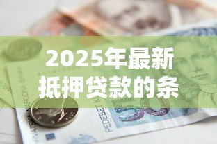 2025年最新抵押贷款的条件和流程：申请抵押贷款需要哪些条件及流程怎样