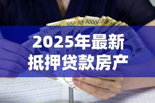 2025年最新抵押贷款房产：如何用房产获取资金支持