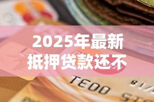 2025年最新抵押贷款还不上怎么办：房贷逾期如何解决还款难题