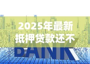 2025年最新抵押贷款还不上怎么办：房贷逾期如何解决还款难题