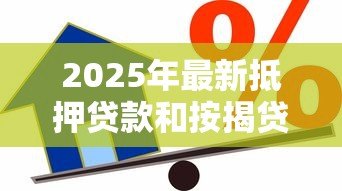 2025年最新抵押贷款和按揭贷款:房屋借贷方式有何区别 2025年最新抵押贷款和按揭贷款:房屋借贷方式有何区别