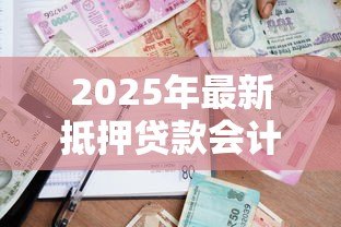 2025年最新抵押贷款会计分录:抵押贷款如何做账务处理 2025年最新抵押贷款会计分录:抵押贷款如何做账务处理
