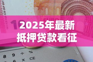 2025年最新抵押贷款看征信吗:征信不良能否办理抵押贷款 2025年最新抵押贷款看征信吗:征信不良能否办理抵押贷款