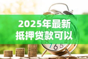2025年最新抵押贷款可以贷多少钱:房产抵押最高能贷几成额度 2025年最新抵押贷款可以贷多少钱:房产抵押最高能贷几成额度