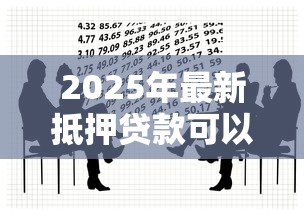 2025年最新抵押贷款可以抵押什么：哪些资产可用于抵押贷款