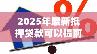 2025年最新抵押贷款可以提前还吗：房贷提前还款有哪些限制条件