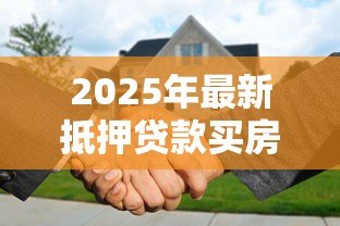 2025年最新抵押贷款买房子划算吗：房产抵押贷款购房真的省利息吗